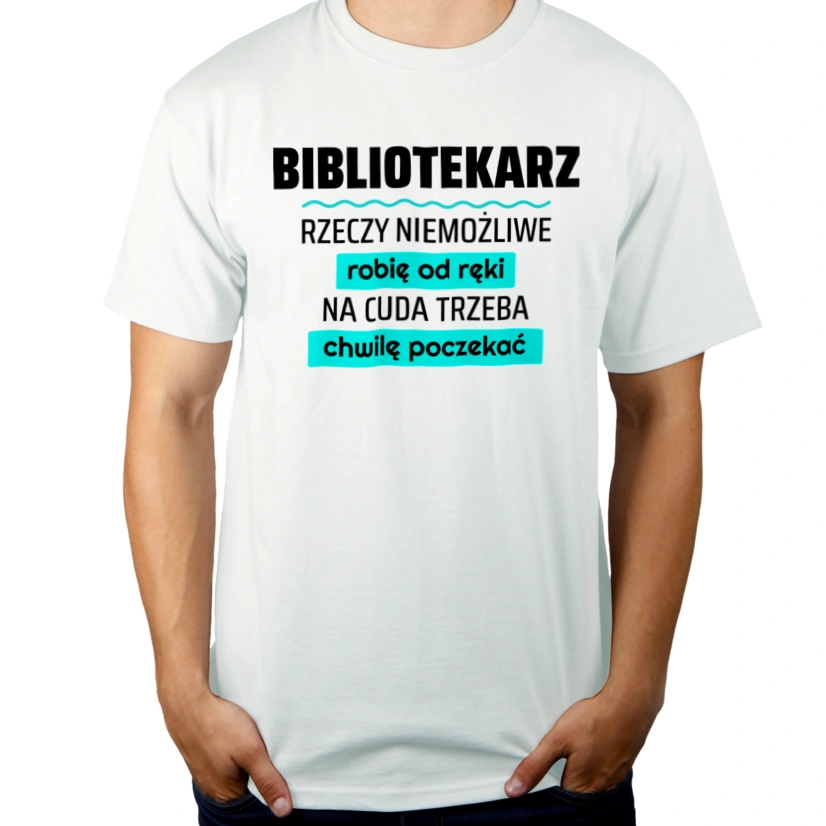 Bibliotekarz - Rzeczy Niemożliwe Robię Od Ręki - Na Cuda Trzeba Chwilę Poczekać - Męska Koszulka Biała