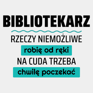 Bibliotekarz - Rzeczy Niemożliwe Robię Od Ręki - Na Cuda Trzeba Chwilę Poczekać - Męska Koszulka Biała