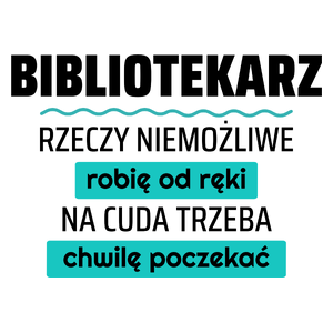 Bibliotekarz - Rzeczy Niemożliwe Robię Od Ręki - Na Cuda Trzeba Chwilę Poczekać - Kubek Biały