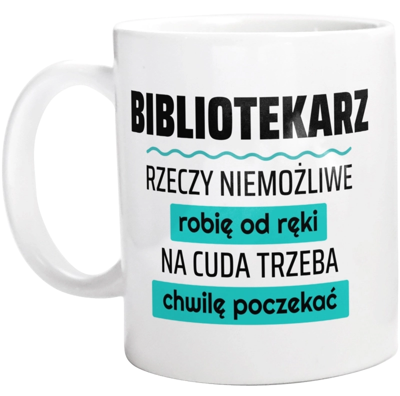 Bibliotekarz - Rzeczy Niemożliwe Robię Od Ręki - Na Cuda Trzeba Chwilę Poczekać - Kubek Biały