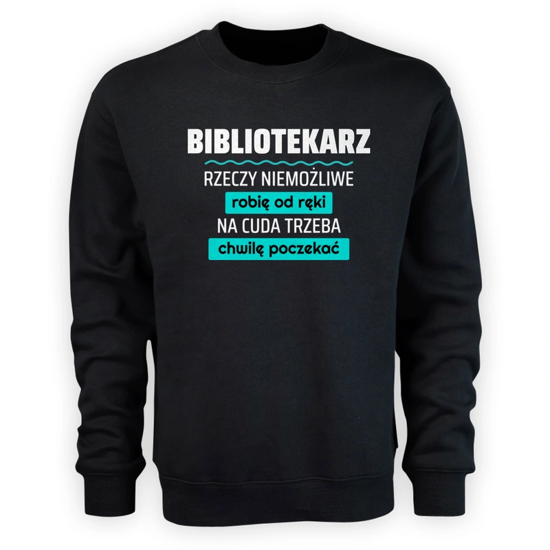 Bibliotekarz - Rzeczy Niemożliwe Robię Od Ręki - Na Cuda Trzeba Chwilę Poczekać - Męska Bluza Czarna