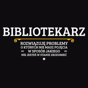 Bibliotekarz - Rozwiązuje Problemy O Których Nie Masz Pojęcia - Męska Koszulka Czarna