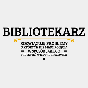 Bibliotekarz - Rozwiązuje Problemy O Których Nie Masz Pojęcia - Męska Koszulka Biała