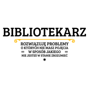 Bibliotekarz - Rozwiązuje Problemy O Których Nie Masz Pojęcia - Kubek Biały