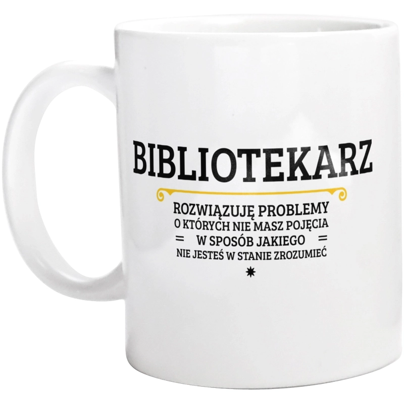 Bibliotekarz - Rozwiązuje Problemy O Których Nie Masz Pojęcia - Kubek Biały