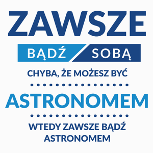 Zawsze Bądź Sobą, Chyba Że Możesz Być Astronomem - Poduszka Biała