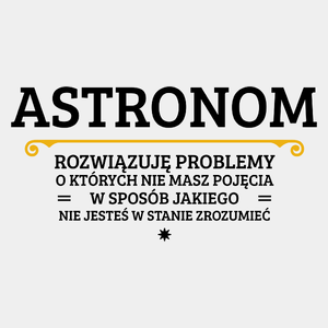 Astronom - Rozwiązuje Problemy O Których Nie Masz Pojęcia - Męska Koszulka Biała