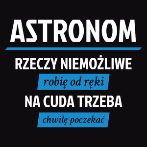 Astronom - Rzeczy Niemożliwe Robię Od Ręki - Na Cuda Trzeba Chwilę Poczekać - Męska Koszulka Czarna