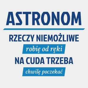 Astronom - Rzeczy Niemożliwe Robię Od Ręki - Na Cuda Trzeba Chwilę Poczekać - Męska Koszulka Biała