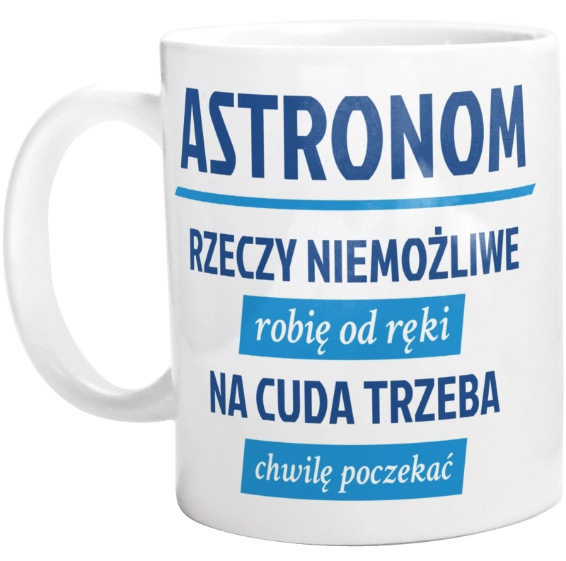 Astronom - Rzeczy Niemożliwe Robię Od Ręki - Na Cuda Trzeba Chwilę Poczekać - Kubek Biały