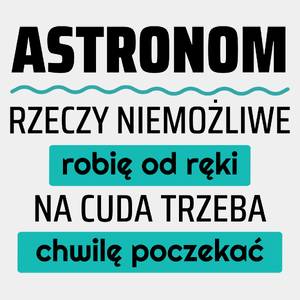 Astronom - Rzeczy Niemożliwe Robię Od Ręki - Na Cuda Trzeba Chwilę Poczekać - Męska Koszulka Biała