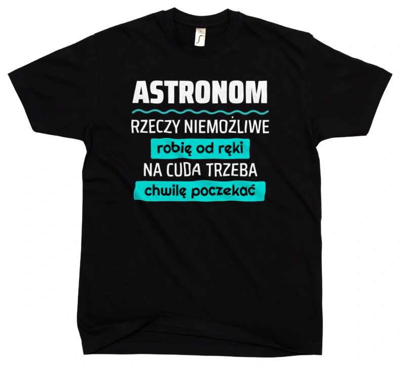 Astronom - Rzeczy Niemożliwe Robię Od Ręki - Na Cuda Trzeba Chwilę Poczekać - Męska Koszulka Czarna