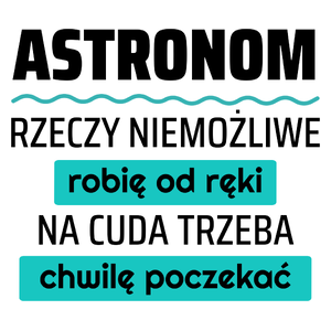 Astronom - Rzeczy Niemożliwe Robię Od Ręki - Na Cuda Trzeba Chwilę Poczekać - Kubek Biały