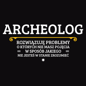 Archeolog - Rozwiązuje Problemy O Których Nie Masz Pojęcia - Męska Koszulka Czarna