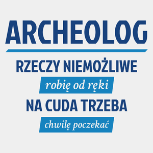 Archeolog - Rzeczy Niemożliwe Robię Od Ręki - Na Cuda Trzeba Chwilę Poczekać - Męska Koszulka Biała