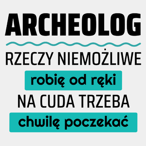 Archeolog - Rzeczy Niemożliwe Robię Od Ręki - Na Cuda Trzeba Chwilę Poczekać - Męska Koszulka Biała