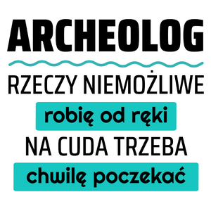 Archeolog - Rzeczy Niemożliwe Robię Od Ręki - Na Cuda Trzeba Chwilę Poczekać - Kubek Biały