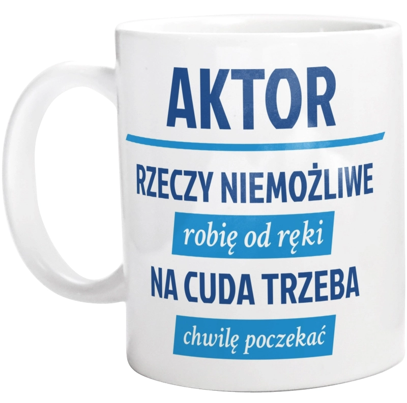 Aktor - Rzeczy Niemożliwe Robię Od Ręki - Na Cuda Trzeba Chwilę Poczekać - Kubek Biały