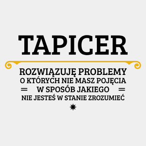 Tapicer - Rozwiązuje Problemy O Których Nie Masz Pojęcia - Męska Koszulka Biała