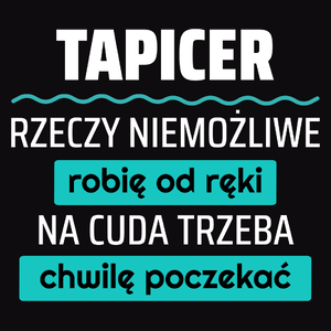 Tapicer - Rzeczy Niemożliwe Robię Od Ręki - Na Cuda Trzeba Chwilę Poczekać - Męska Koszulka Czarna