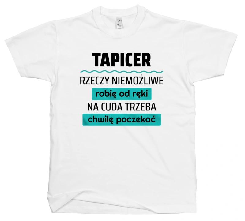 Tapicer - Rzeczy Niemożliwe Robię Od Ręki - Na Cuda Trzeba Chwilę Poczekać - Męska Koszulka Biała