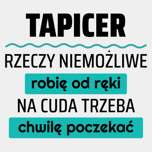 Tapicer - Rzeczy Niemożliwe Robię Od Ręki - Na Cuda Trzeba Chwilę Poczekać - Męska Koszulka Biała