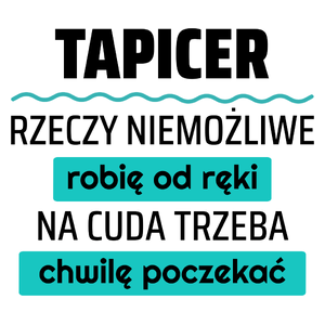 Tapicer - Rzeczy Niemożliwe Robię Od Ręki - Na Cuda Trzeba Chwilę Poczekać - Kubek Biały