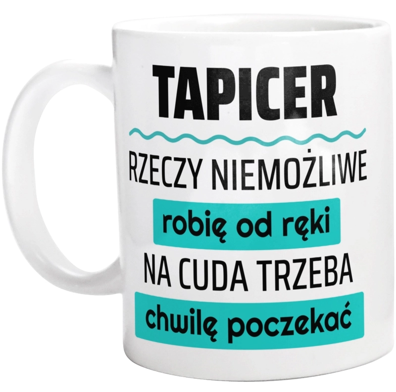 Tapicer - Rzeczy Niemożliwe Robię Od Ręki - Na Cuda Trzeba Chwilę Poczekać - Kubek Biały