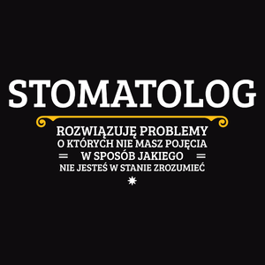 Stomatolog - Rozwiązuje Problemy O Których Nie Masz Pojęcia - Męska Koszulka Czarna