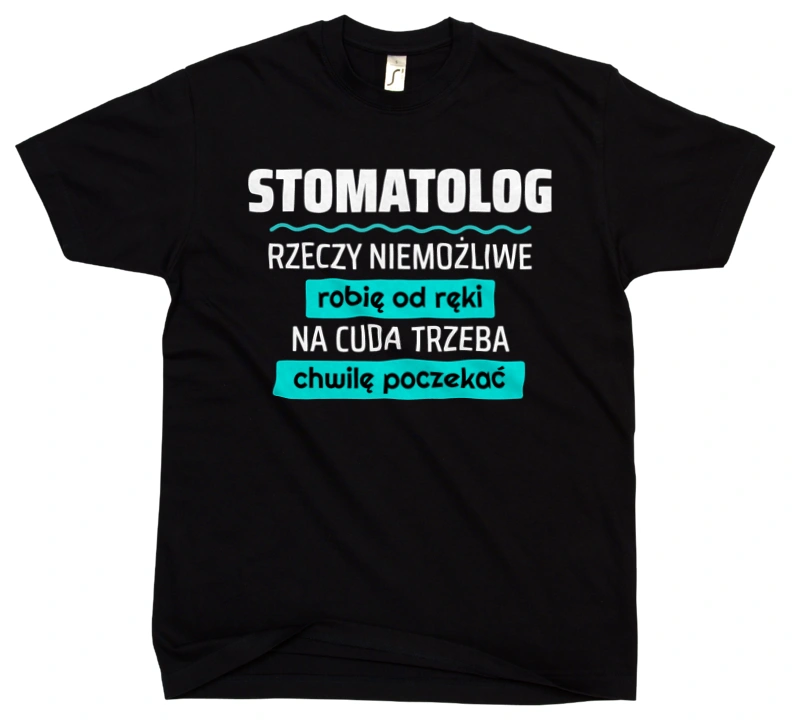 Stomatolog - Rzeczy Niemożliwe Robię Od Ręki - Na Cuda Trzeba Chwilę Poczekać - Męska Koszulka Czarna