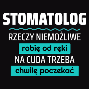 Stomatolog - Rzeczy Niemożliwe Robię Od Ręki - Na Cuda Trzeba Chwilę Poczekać - Męska Koszulka Czarna