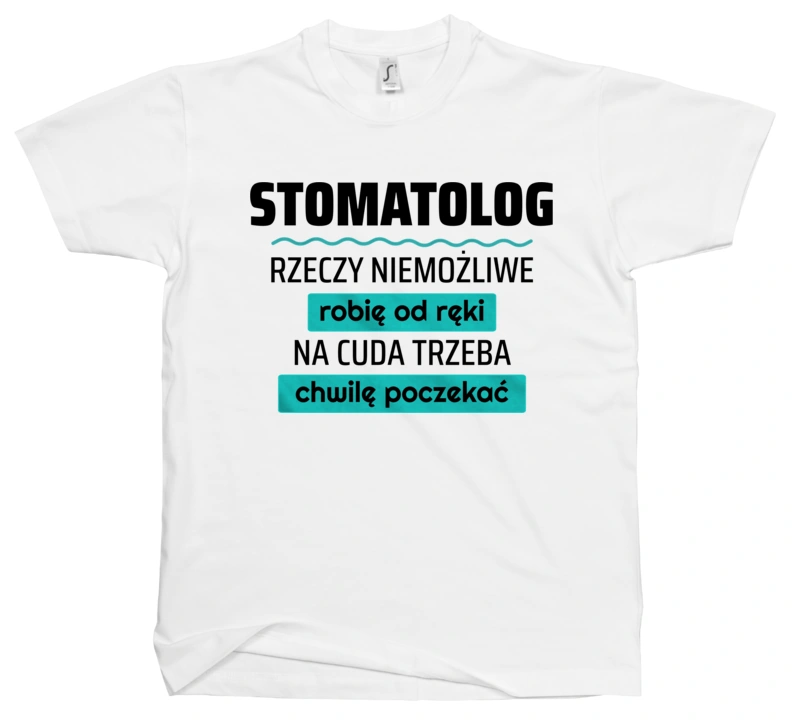 Stomatolog - Rzeczy Niemożliwe Robię Od Ręki - Na Cuda Trzeba Chwilę Poczekać - Męska Koszulka Biała