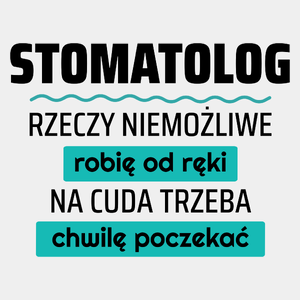 Stomatolog - Rzeczy Niemożliwe Robię Od Ręki - Na Cuda Trzeba Chwilę Poczekać - Męska Koszulka Biała