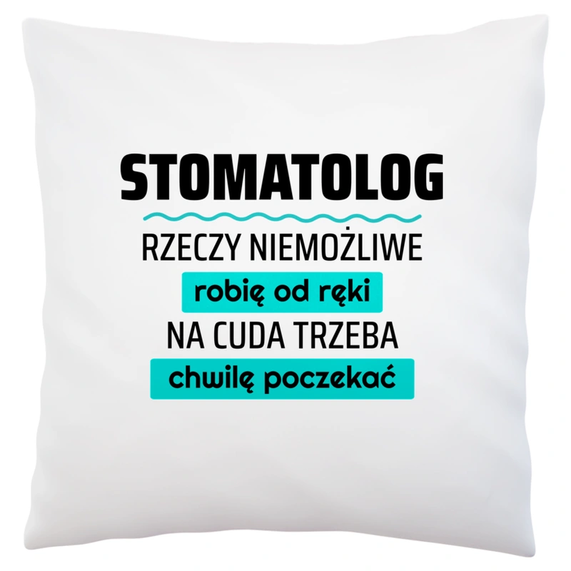 Stomatolog - Rzeczy Niemożliwe Robię Od Ręki - Na Cuda Trzeba Chwilę Poczekać - Poduszka Biała