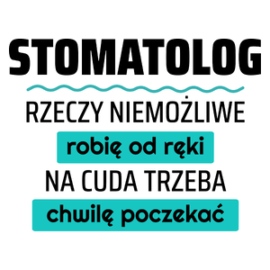 Stomatolog - Rzeczy Niemożliwe Robię Od Ręki - Na Cuda Trzeba Chwilę Poczekać - Kubek Biały