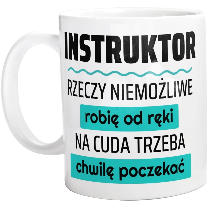 Instruktor - Rzeczy Niemożliwe Robię Od Ręki - Na Cuda Trzeba Chwilę Poczekać - Kubek Biały