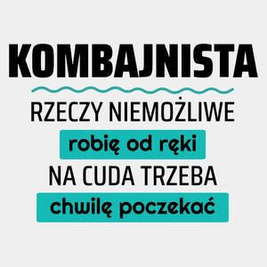 Kombajnista - Rzeczy Niemożliwe Robię Od Ręki - Na Cuda Trzeba Chwilę Poczekać - Męska Koszulka Biała