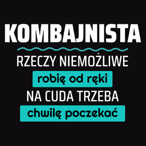 Kombajnista - Rzeczy Niemożliwe Robię Od Ręki - Na Cuda Trzeba Chwilę Poczekać - Męska Bluza z kapturem Czarna