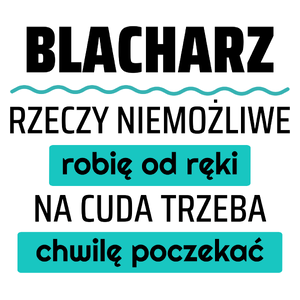 Blacharz - Rzeczy Niemożliwe Robię Od Ręki - Na Cuda Trzeba Chwilę Poczekać - Kubek Biały