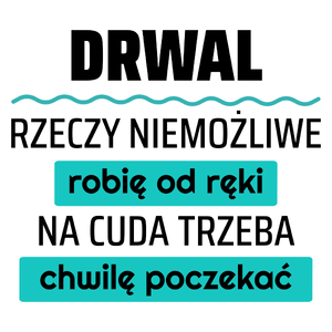 Drwal - Rzeczy Niemożliwe Robię Od Ręki - Na Cuda Trzeba Chwilę Poczekać - Kubek Biały