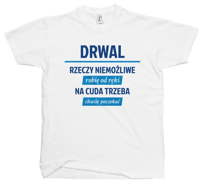 Drwal - Rzeczy Niemożliwe Robię Od Ręki - Na Cuda Trzeba Chwilę Poczekać - Męska Koszulka Biała