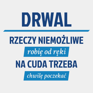 Drwal - Rzeczy Niemożliwe Robię Od Ręki - Na Cuda Trzeba Chwilę Poczekać - Męska Koszulka Biała