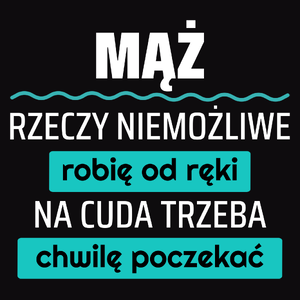 Mąż - Rzeczy Niemożliwe Robię Od Ręki - Na Cuda Trzeba Chwilę Poczekać - Męska Koszulka Czarna