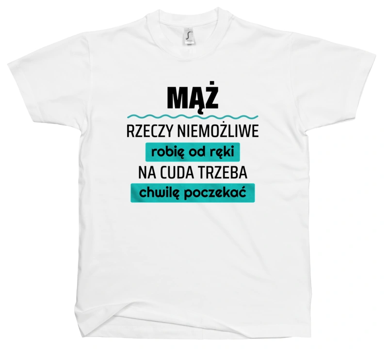 Mąż - Rzeczy Niemożliwe Robię Od Ręki - Na Cuda Trzeba Chwilę Poczekać - Męska Koszulka Biała