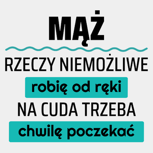 Mąż - Rzeczy Niemożliwe Robię Od Ręki - Na Cuda Trzeba Chwilę Poczekać - Męska Koszulka Biała