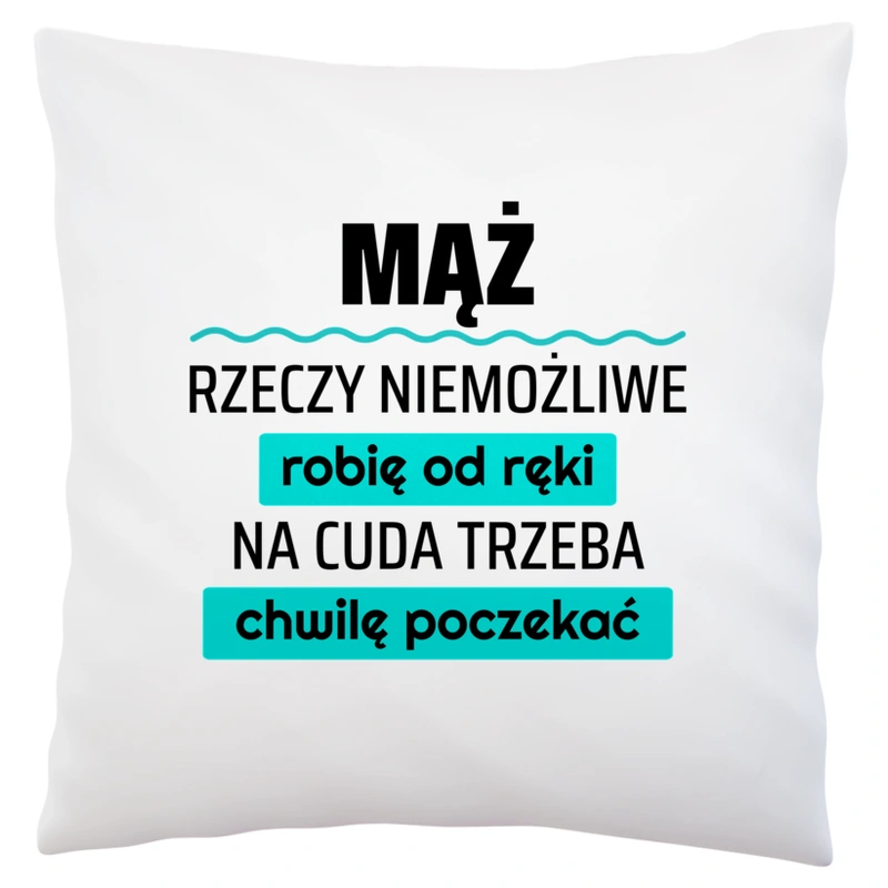 Mąż - Rzeczy Niemożliwe Robię Od Ręki - Na Cuda Trzeba Chwilę Poczekać - Poduszka Biała