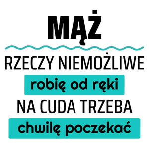 Mąż - Rzeczy Niemożliwe Robię Od Ręki - Na Cuda Trzeba Chwilę Poczekać - Kubek Biały