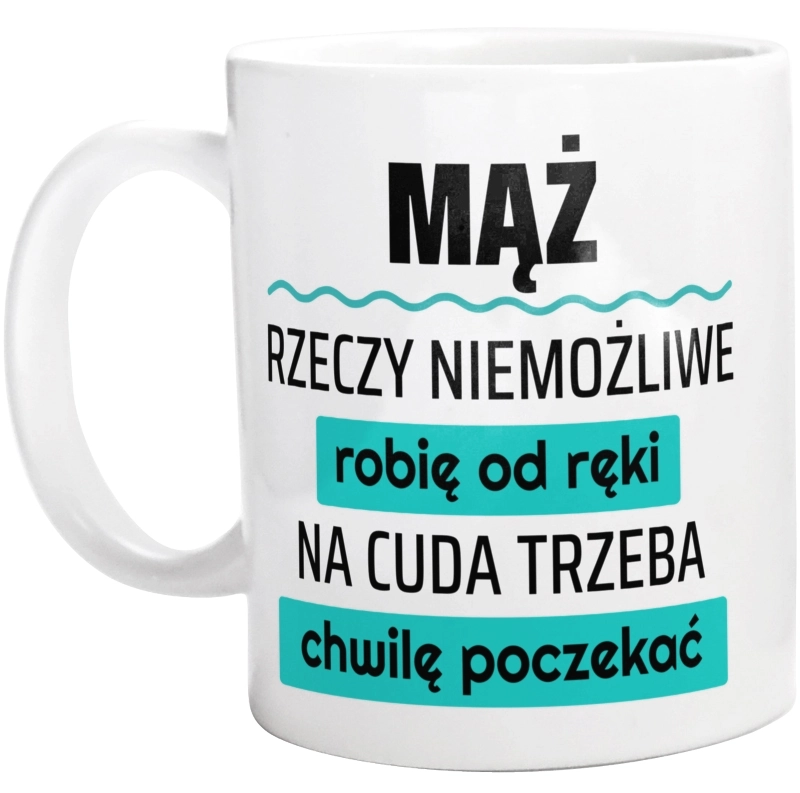 Mąż - Rzeczy Niemożliwe Robię Od Ręki - Na Cuda Trzeba Chwilę Poczekać - Kubek Biały