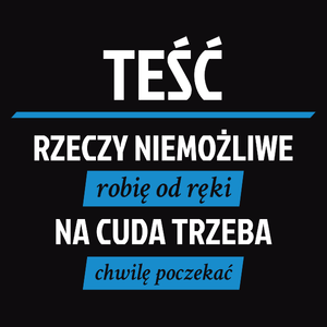 Teść - Rzeczy Niemożliwe Robię Od Ręki - Na Cuda Trzeba Chwilę Poczekać - Męska Koszulka Czarna