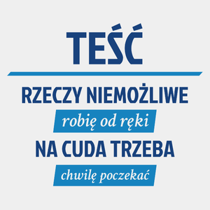 Teść - Rzeczy Niemożliwe Robię Od Ręki - Na Cuda Trzeba Chwilę Poczekać - Męska Koszulka Biała